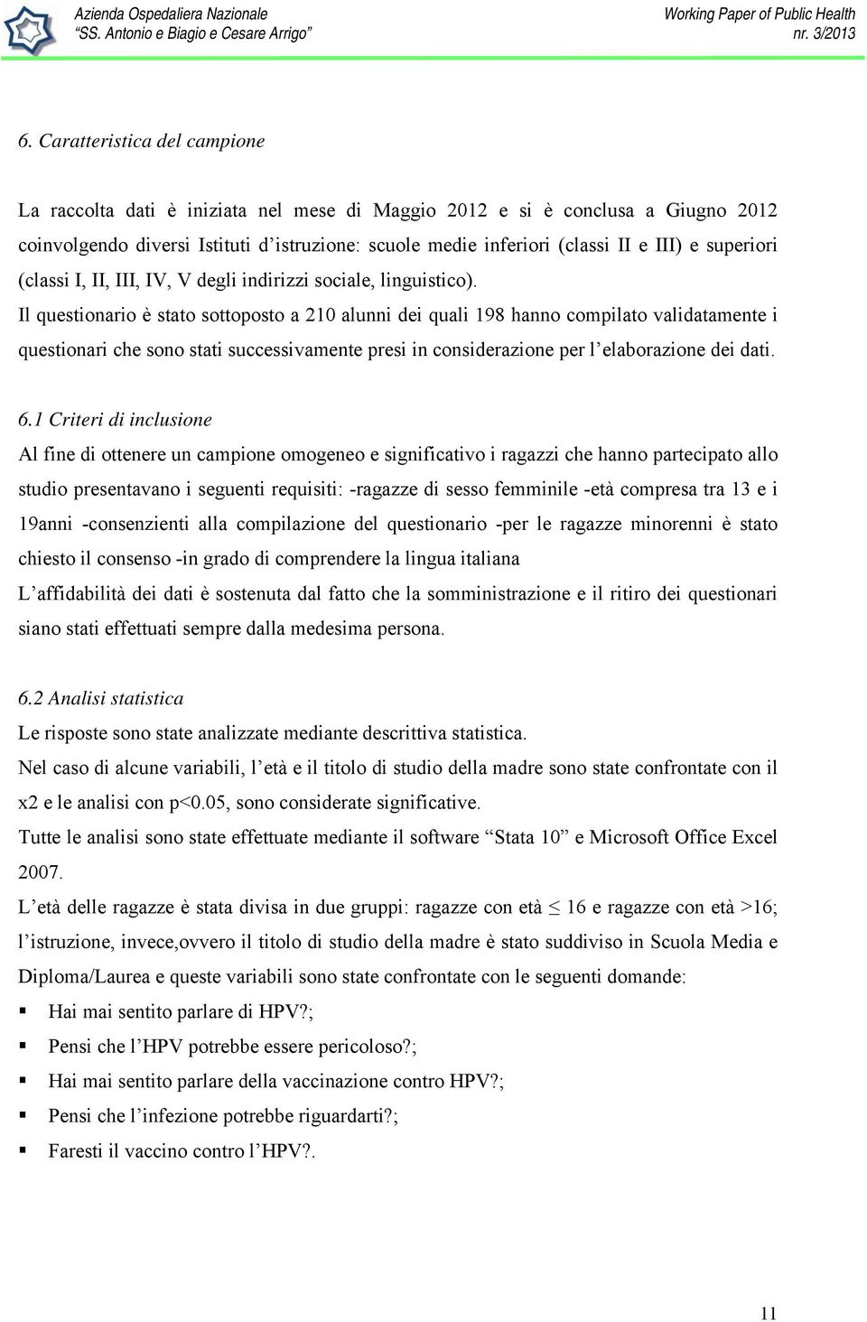 Il questionario è stato sottoposto a 210 alunni dei quali 198 hanno compilato validatamente i questionari che sono stati successivamente presi in considerazione per l elaborazione dei dati. 6.