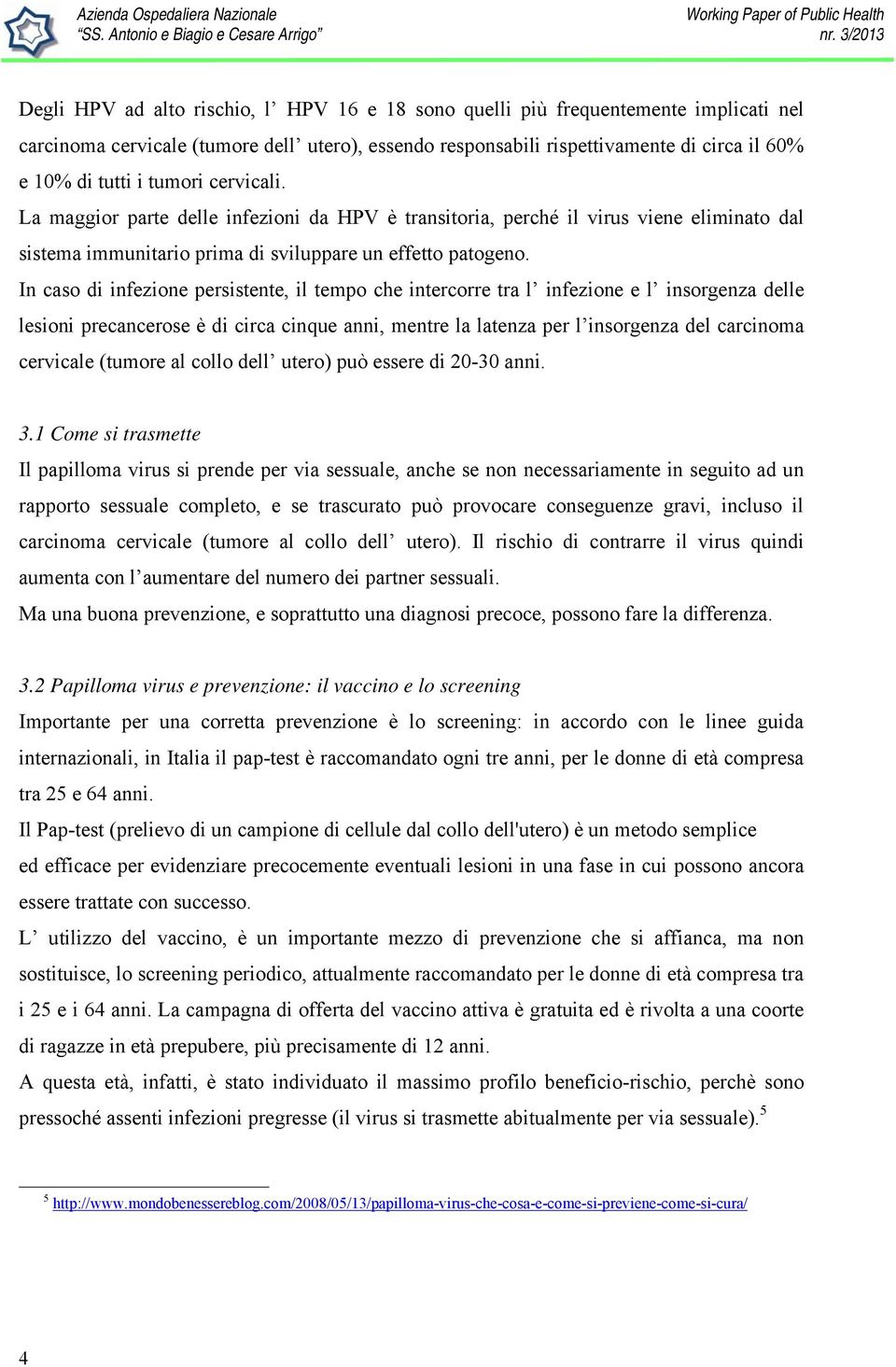 In caso di infezione persistente, il tempo che intercorre tra l infezione e l insorgenza delle lesioni precancerose è di circa cinque anni, mentre la latenza per l insorgenza del carcinoma cervicale