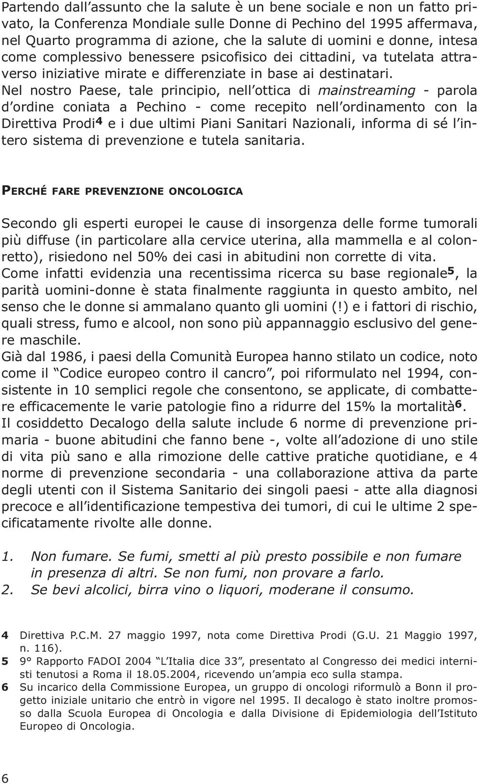 Nel nostro Paese, tale principio, nell ottica di mainstreaming - parola d ordine coniata a Pechino - come recepito nell ordinamento con la Direttiva Prodi 4 e i due ultimi Piani Sanitari Nazionali,