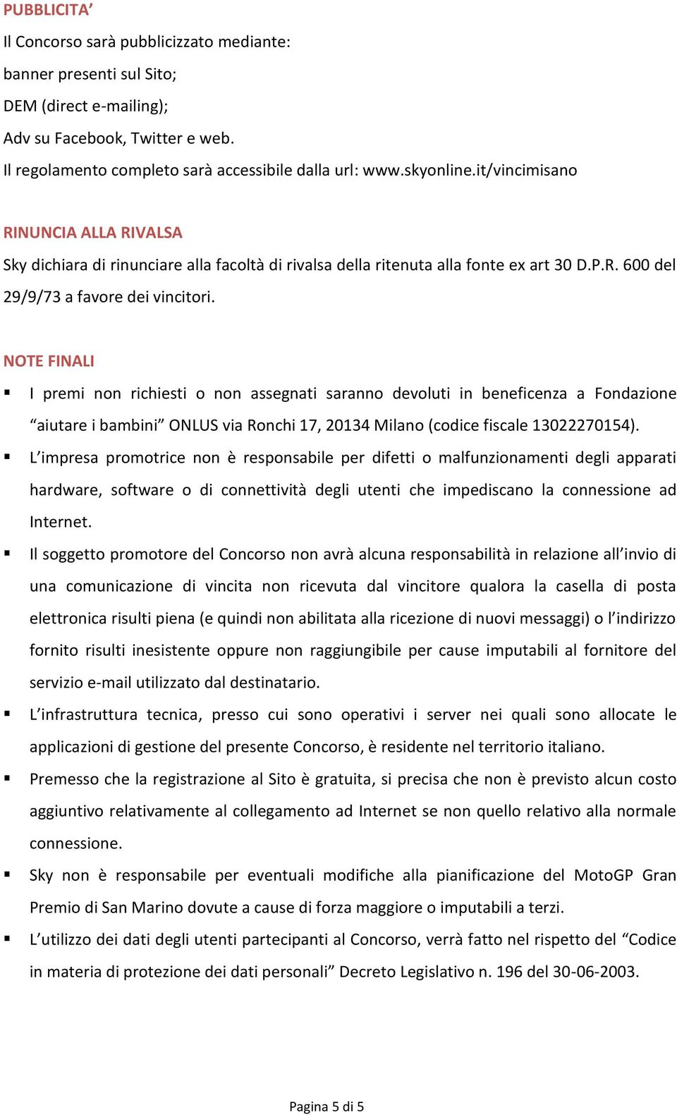 NOTE FINALI I premi non richiesti o non assegnati saranno devoluti in beneficenza a Fondazione aiutare i bambini ONLUS via Ronchi 17, 20134 Milano (codice fiscale 13022270154).