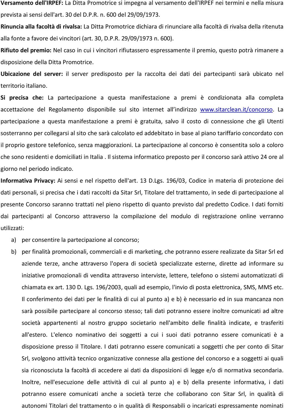 Rifiuto del premio: Nel caso in cui i vincitori rifiutassero espressamente il premio, questo potrà rimanere a disposizione della Ditta Promotrice.