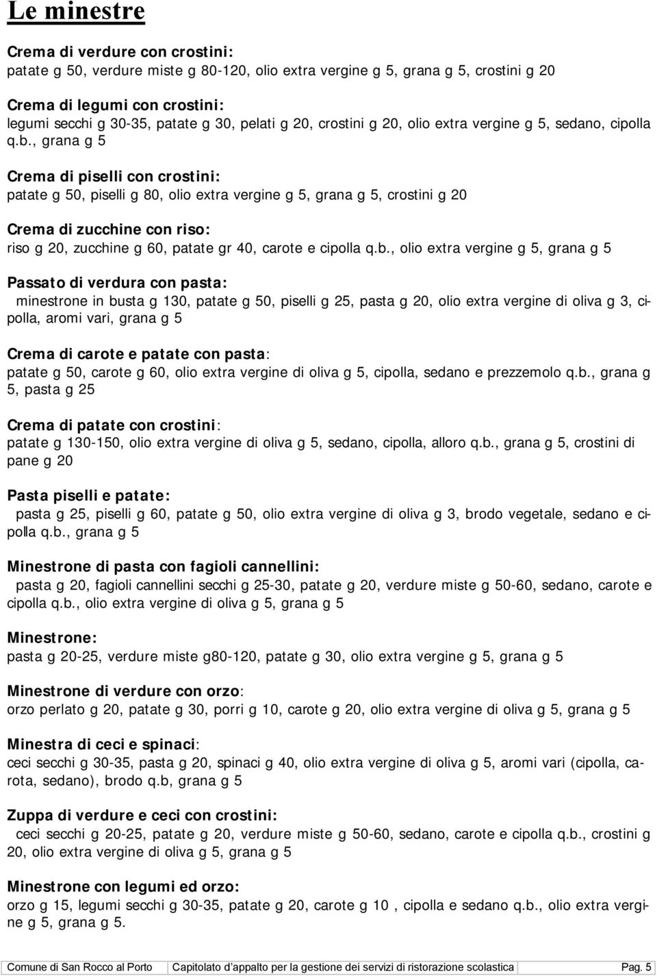 , grana g 5 Crema di piselli con crostini: patate g 50, piselli g 80, olio extra vergine g 5, grana g 5, crostini g 20 Crema di zucchine con riso: riso g 20, zucchine g 60, patate gr 40, carote e