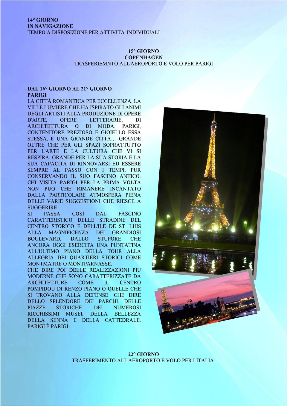 PARIGI, CONTENITORE PREZIOSO E GIOIELLO ESSA STESSA, È UNA GRANDE CITTÀ GRANDE OLTRE CHE PER GLI SPAZI SOPRATTUTTO PER L'ARTE E LA CULTURA CHE VI SI RESPIRA.