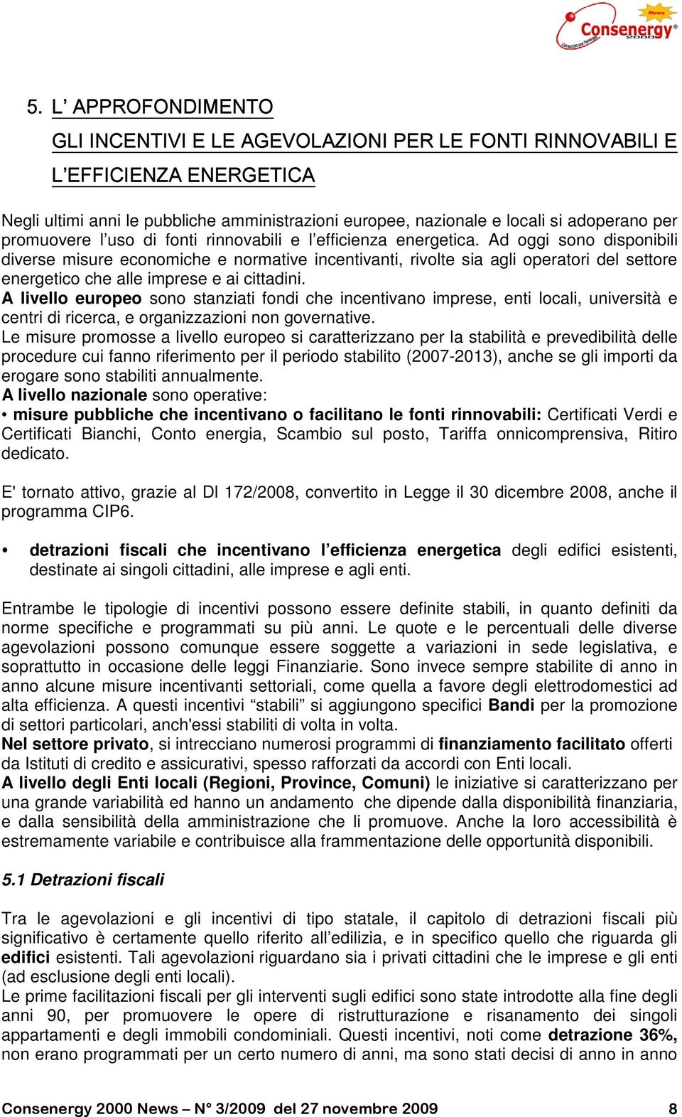 Ad oggi sono disponibili diverse misure economiche e normative incentivanti, rivolte sia agli operatori del settore energetico che alle imprese e ai cittadini.