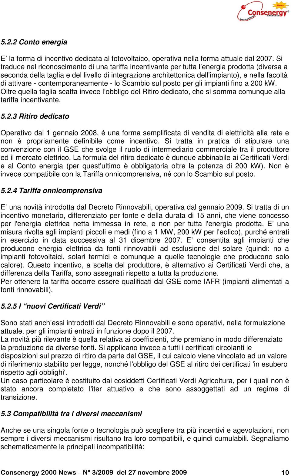 attivare - contemporaneamente - lo Scambio sul posto per gli impianti fino a 200 kw. Oltre quella taglia scatta invece l obbligo del Ritiro dedicato, che si somma comunque alla tariffa incentivante.