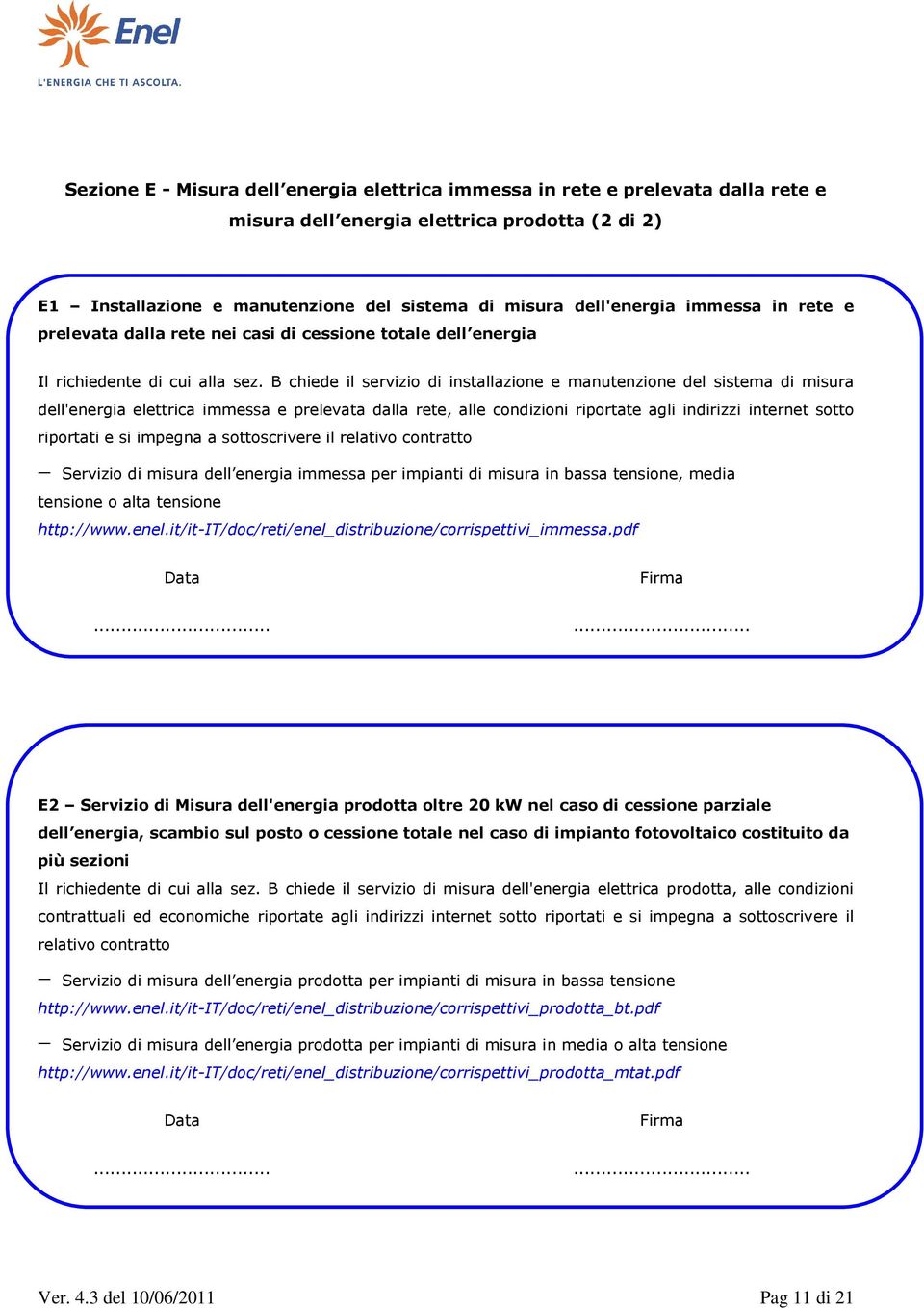 B chiede il servizio di installazione e manutenzione del sistema di misura dell'energia elettrica immessa e prelevata dalla rete, alle condizioni riportate agli indirizzi internet sotto riportati e