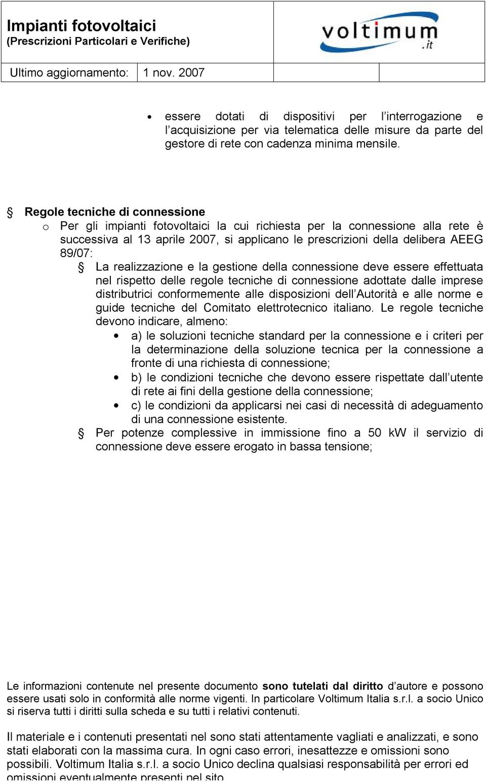 Regole tecniche di connessione o Per gli impianti fotovoltaici la cui richiesta per la connessione alla rete è successiva al 13 aprile 2007, si applicano le prescrizioni della delibera AEEG 89/07: La