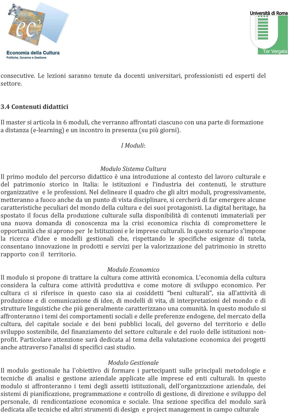 I Moduli: Modulo Sistema Cultura Il primo modulo del percorso didattico è una introduzione al contesto del lavoro culturale e del patrimonio storico in Italia: le istituzioni e l industria dei