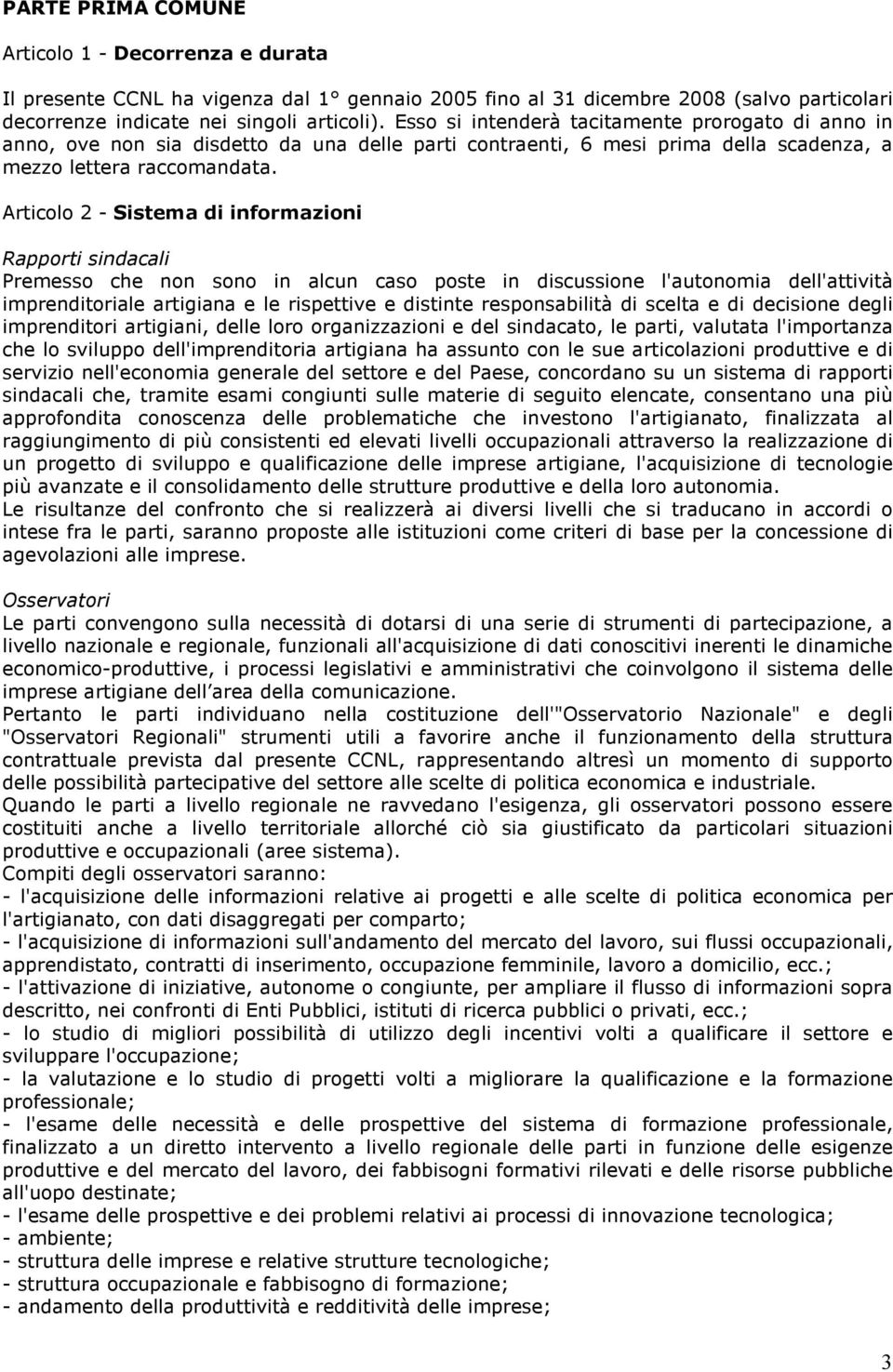 Articolo 2 - Sistema di informazioni Rapporti sindacali Premesso che non sono in alcun caso poste in discussione l'autonomia dell'attività imprenditoriale artigiana e le rispettive e distinte