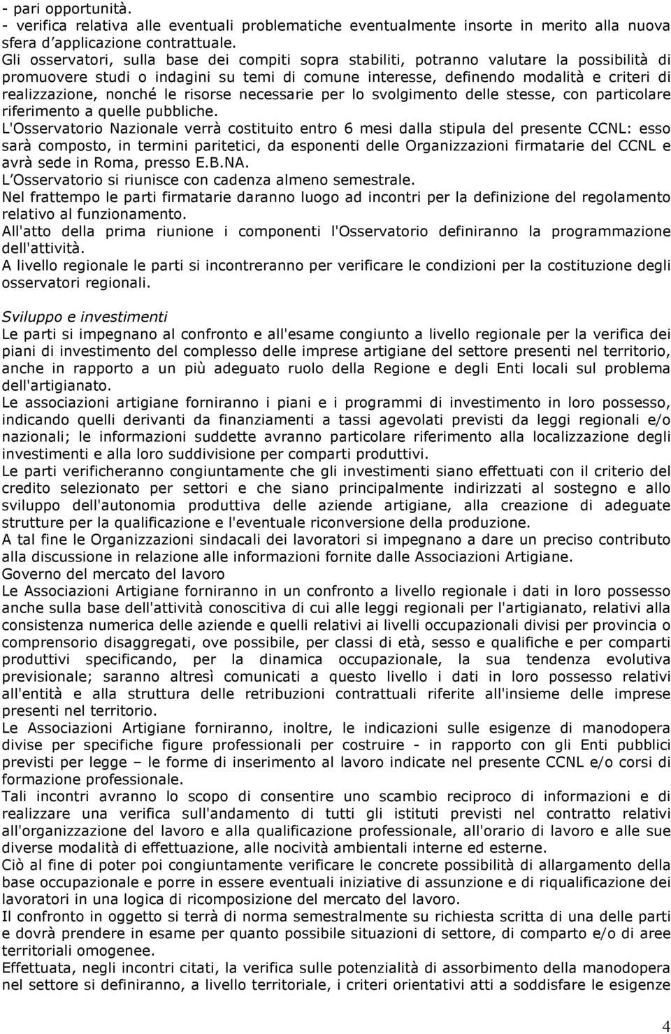 nonché le risorse necessarie per lo svolgimento delle stesse, con particolare riferimento a quelle pubbliche.