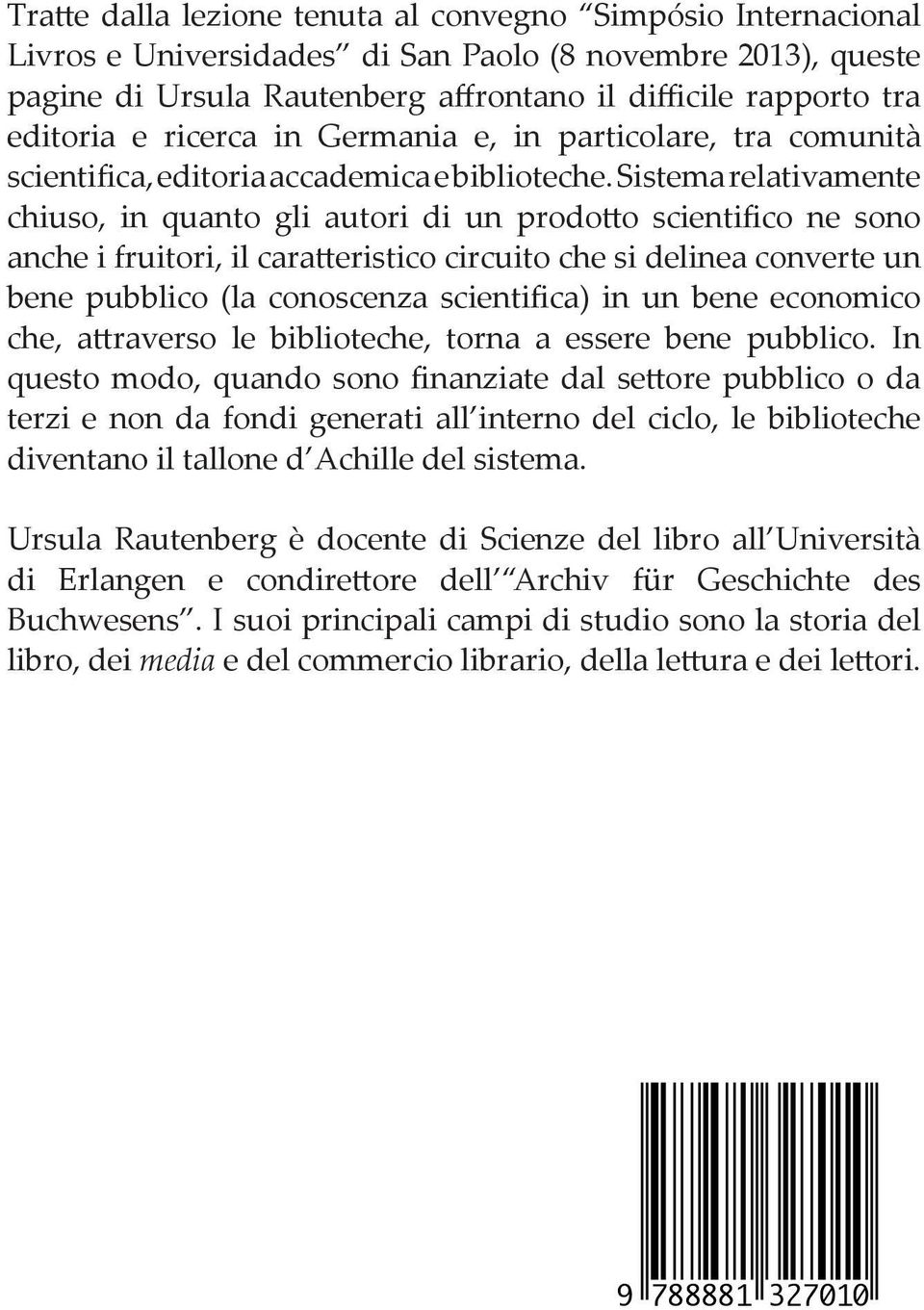 Sistema relativamente chiuso, in quanto gli autori di un prodotto scientifico ne sono anche i fruitori, il caratteristico circuito che si delinea converte un bene pubblico (la conoscenza scientifica)