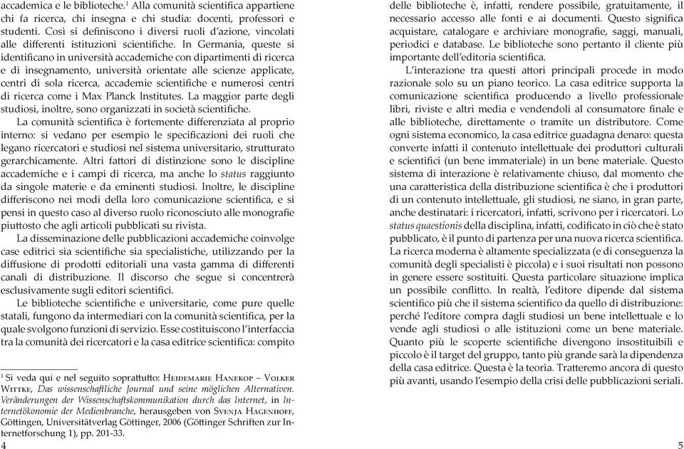 In Germania, queste si identificano in università accademiche con dipartimenti di ricerca e di insegnamento, università orientate alle scienze applicate, centri di sola ricerca, accademie