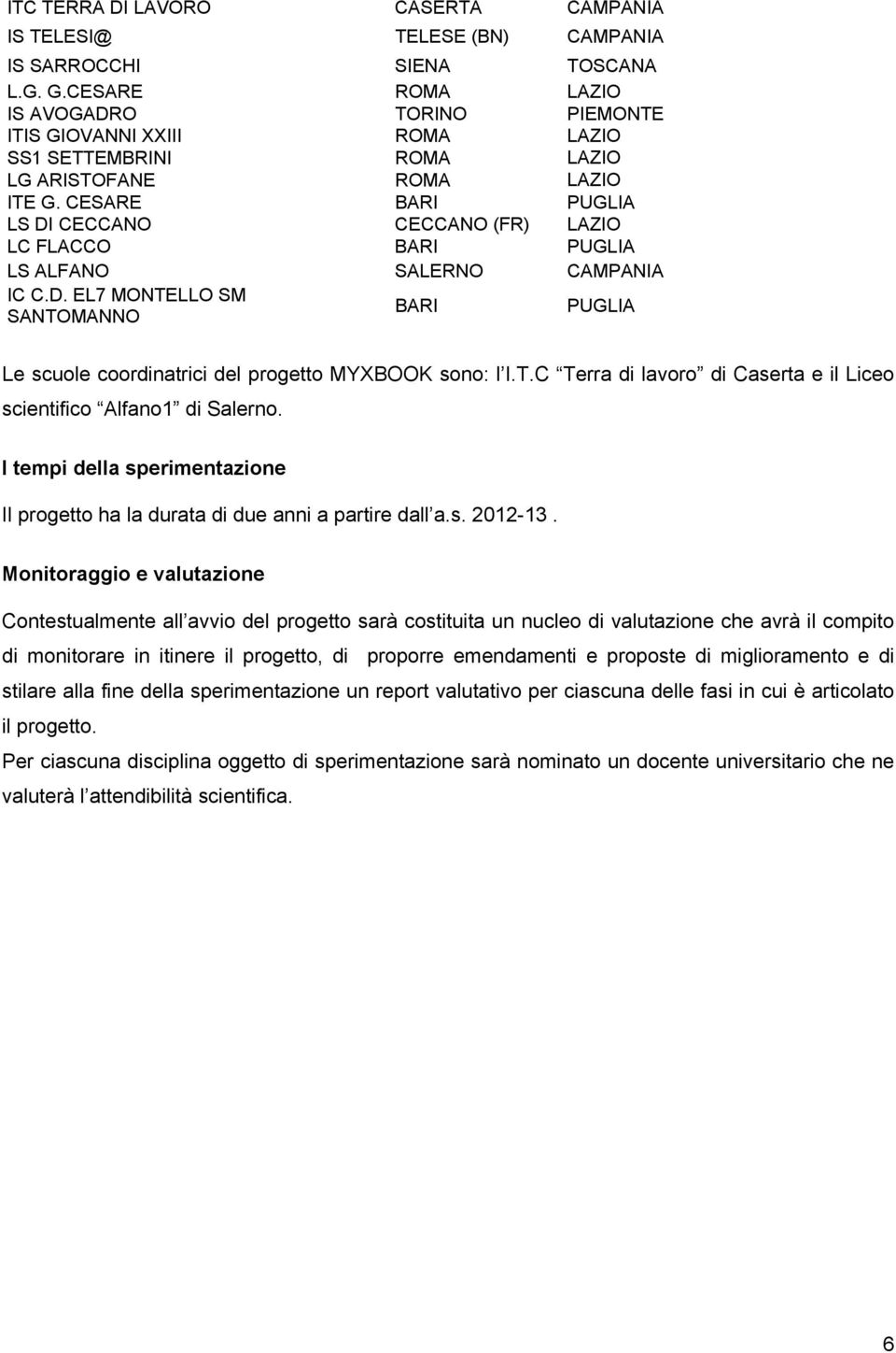 CESARE BARI PUGLIA LS DI CECCANO CECCANO (FR) LAZIO LC FLACCO BARI PUGLIA LS ALFANO SALERNO CAMPANIA IC C.D. EL7 MONTELLO SM SANTOMANNO BARI PUGLIA Le scuole coordinatrici del progetto MYXBOOK sono: l I.