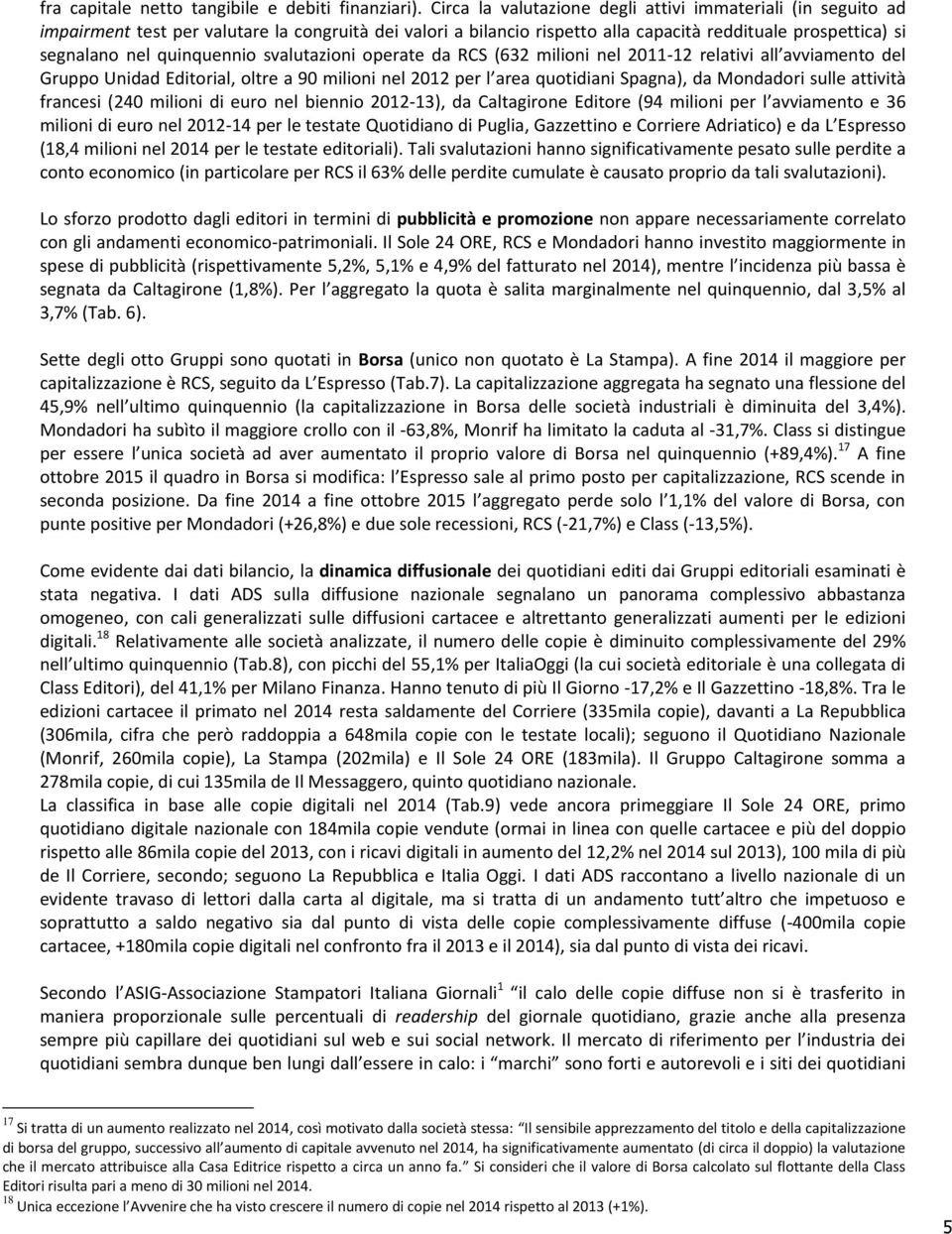 quinquennio svalutazioni operate da RCS (632 milioni nel 2011-12 relativi all avviamento del Gruppo Unidad Editorial, oltre a 90 milioni nel 2012 per l area quotidiani Spagna), da Mondadori sulle