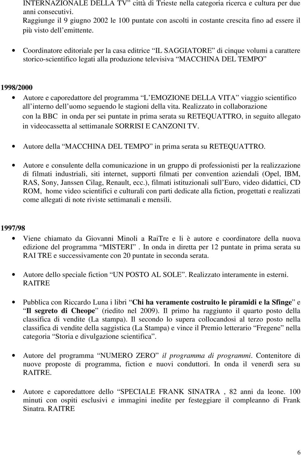 Coordinatore editoriale per la casa editrice IL SAGGIATORE di cinque volumi a carattere storico-scientifico legati alla produzione televisiva MACCHINA DEL TEMPO 1998/2000 Autore e caporedattore del