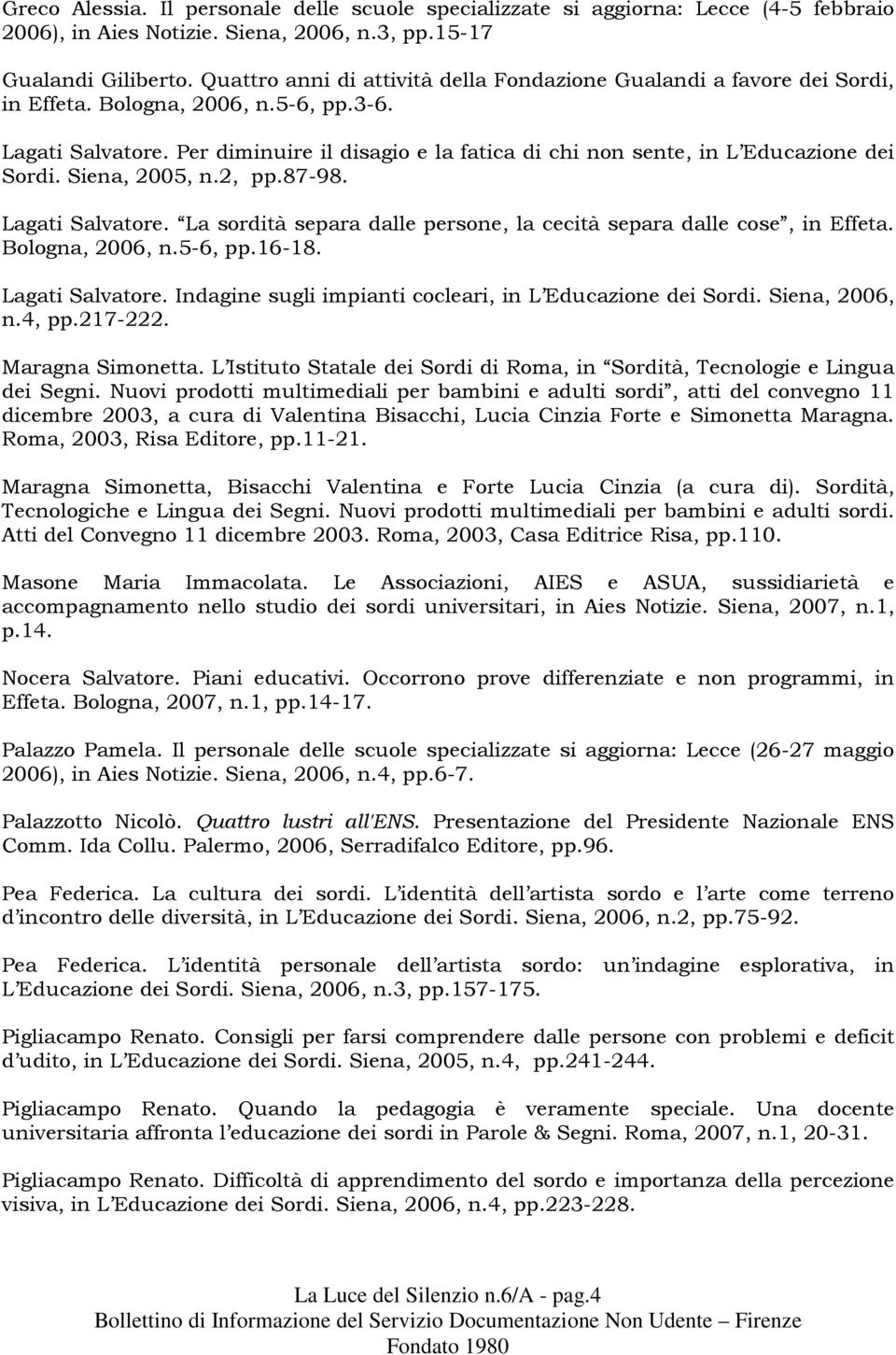 Per diminuire il disagio e la fatica di chi non sente, in L Educazione dei Sordi. Siena, 2005, n.2, pp.87-98. Lagati Salvatore. La sordità separa dalle persone, la cecità separa dalle cose, in Effeta.