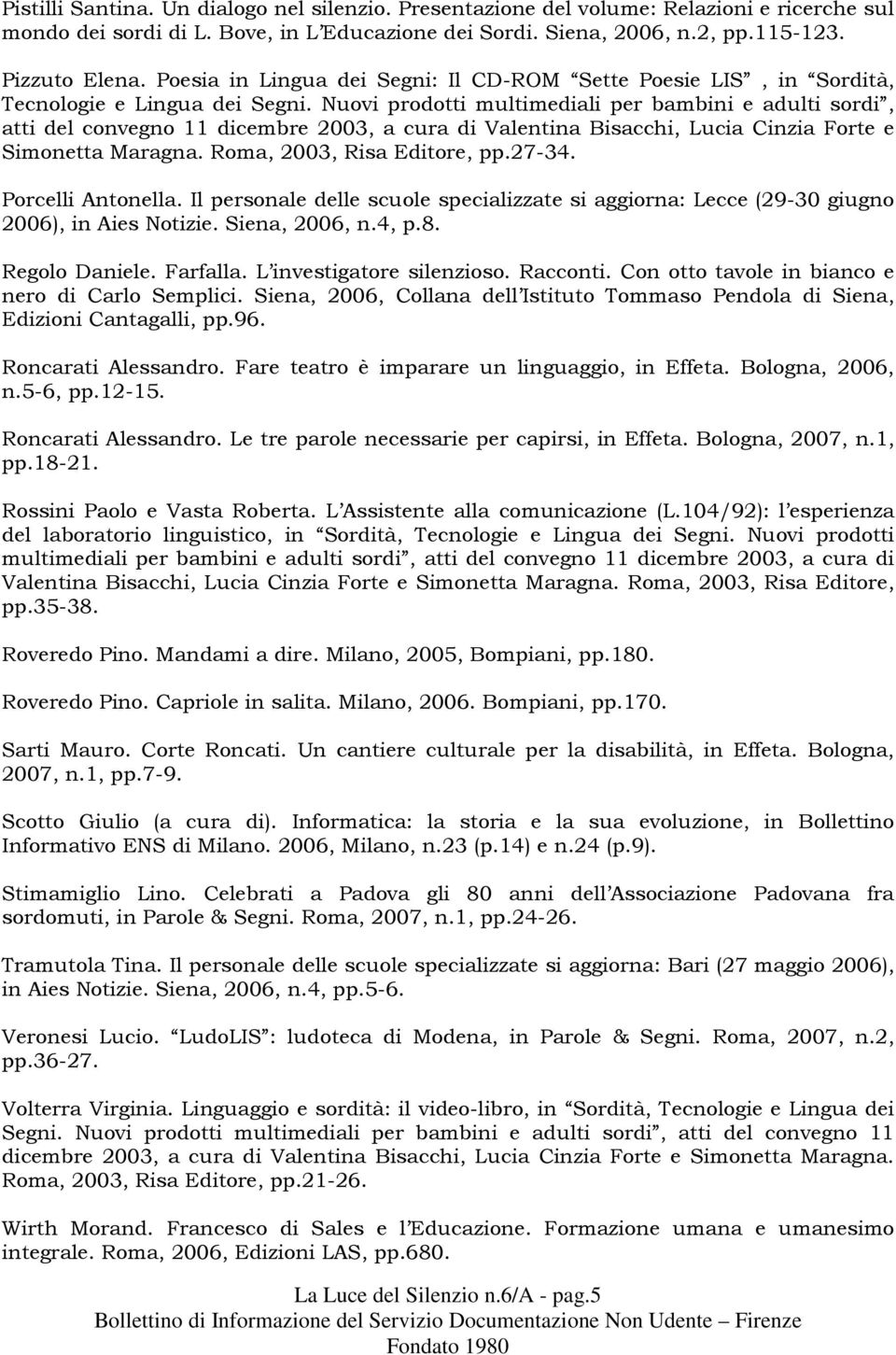 Nuovi prodotti multimediali per bambini e adulti sordi, atti del convegno 11 dicembre 2003, a cura di Valentina Bisacchi, Lucia Cinzia Forte e Simonetta Maragna. Roma, 2003, Risa Editore, pp.27-34.