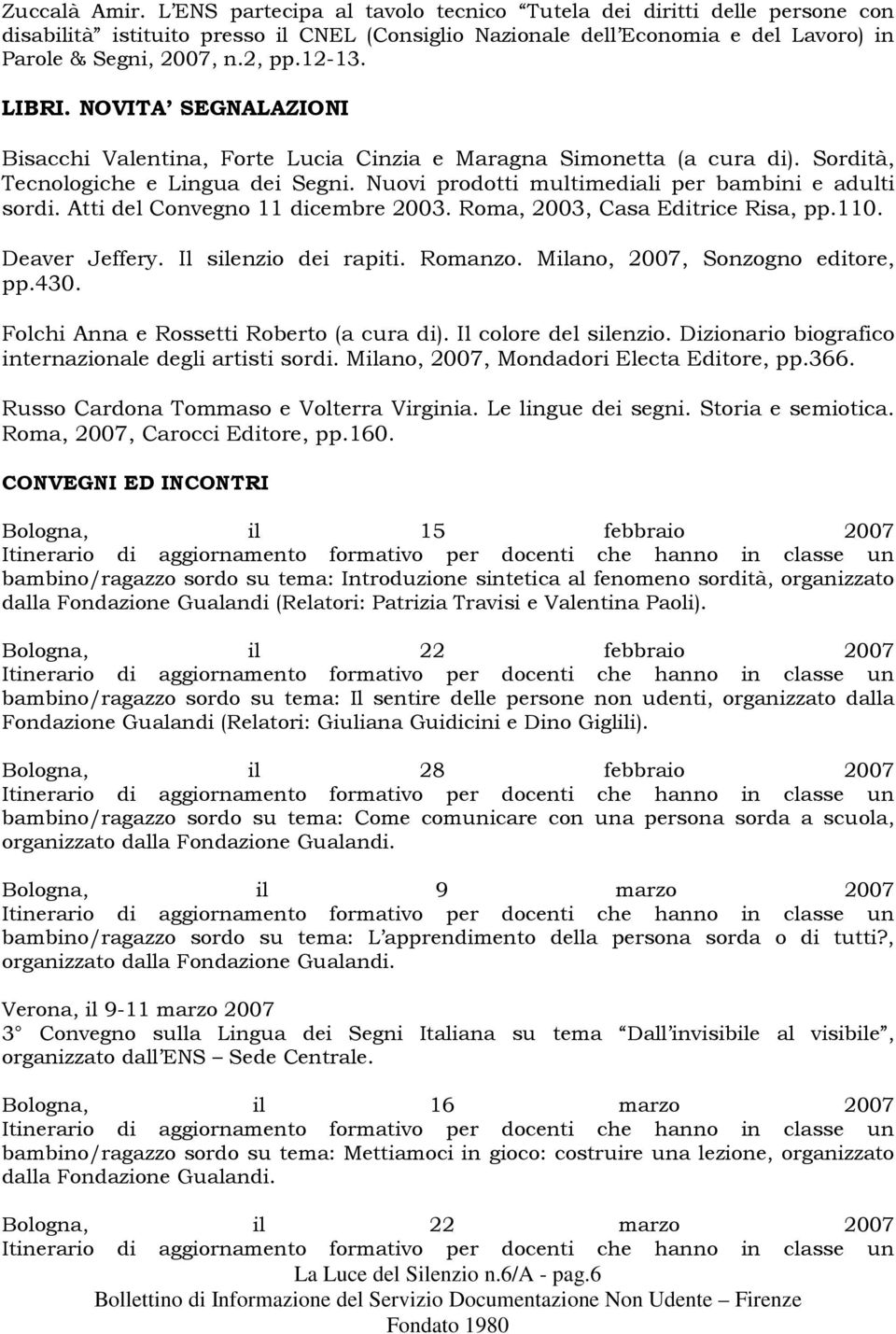 Nuovi prodotti multimediali per bambini e adulti sordi. Atti del Convegno 11 dicembre 2003. Roma, 2003, Casa Editrice Risa, pp.110. Deaver Jeffery. Il silenzio dei rapiti. Romanzo.