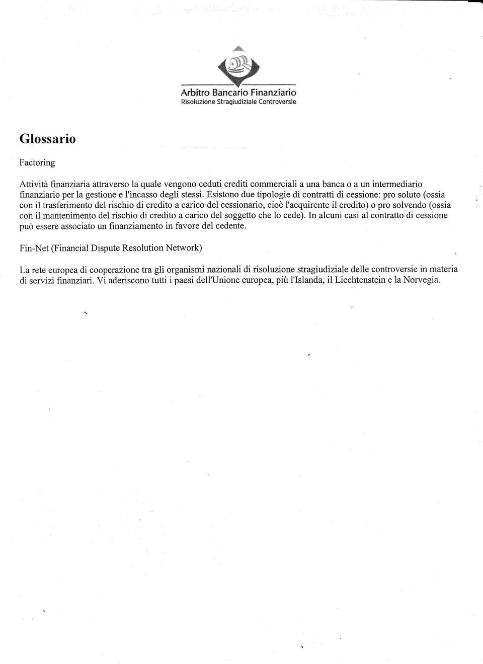 Esistono due tipologie di contratti di cessione: pro soluto (ossia : con il trasferimento del rischio di credito a carico del cessionario, cioè l'acquirente il credito) o prp solvendo (ossia : con il