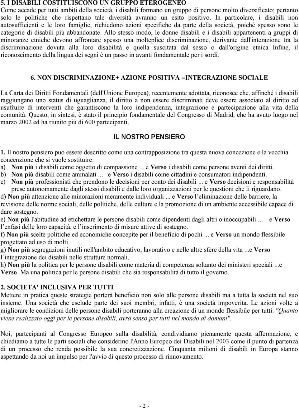 In particolare, i disabili non autosufficienti e le loro famiglie, richiedono azioni specifiche da parte della società, poichè spesso sono le categorie di disabili più abbandonate.