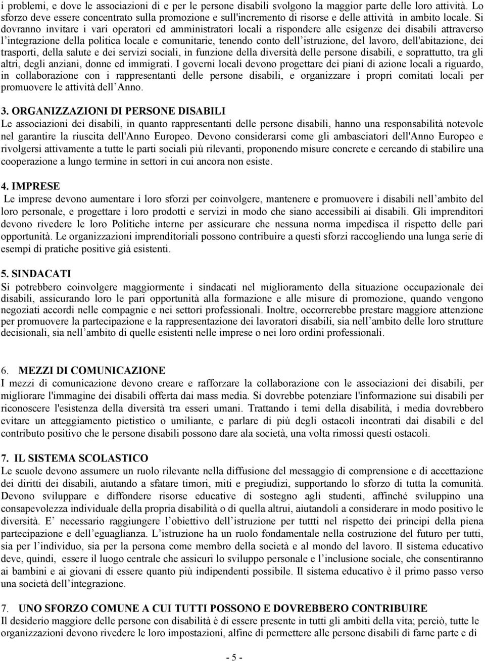 Si dovranno invitare i vari operatori ed amministratori locali a rispondere alle esigenze dei disabili attraverso l integrazione della politica locale e comunitarie, tenendo conto dell istruzione,