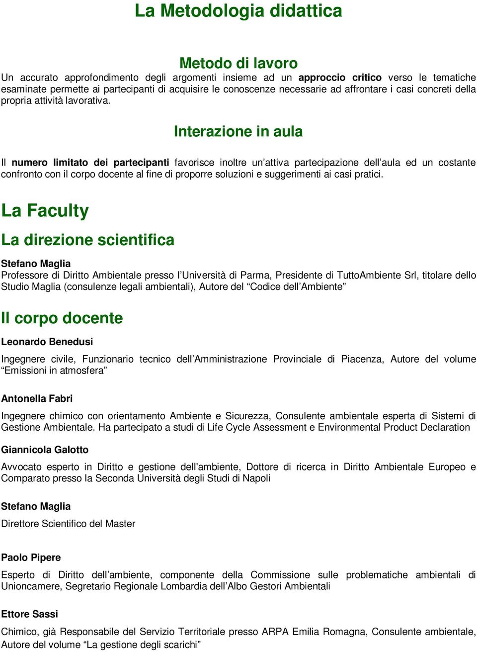 Interazione in aula Il numero limitato dei partecipanti favorisce inoltre un attiva partecipazione dell aula ed un costante confronto con il corpo docente al fine di proporre soluzioni e suggerimenti