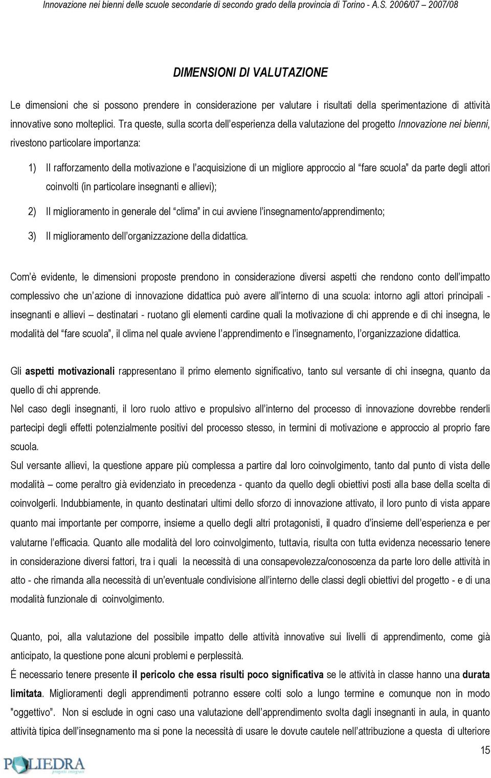 approccio al fare scuola da parte degli attori coinvolti (in particolare insegnanti e allievi); 2) Il miglioramento in generale del clima in cui avviene l insegnamento/apprendimento; 3) Il