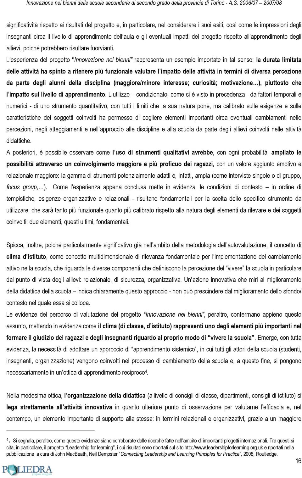 L esperienza del progetto Innovazione nei bienni rappresenta un esempio importate in tal senso: la durata limitata delle attività ha spinto a ritenere più funzionale valutare l impatto delle attività