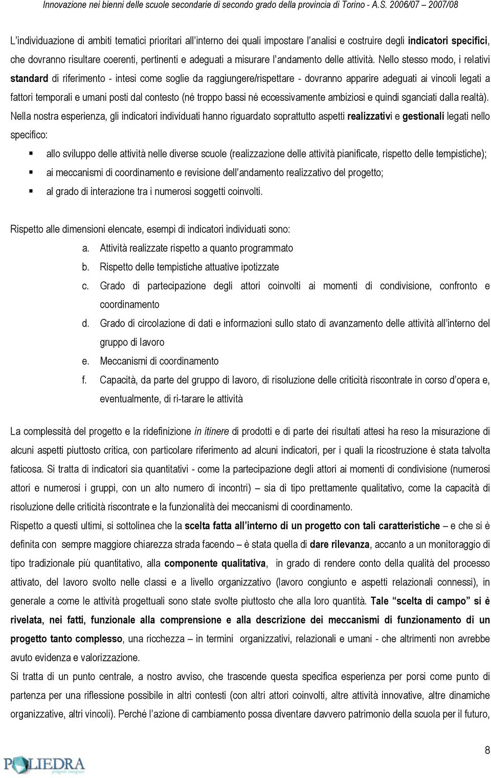 Nello stesso modo, i relativi standard di riferimento - intesi come soglie da raggiungere/rispettare - dovranno apparire adeguati ai vincoli legati a fattori temporali e umani posti dal contesto (né