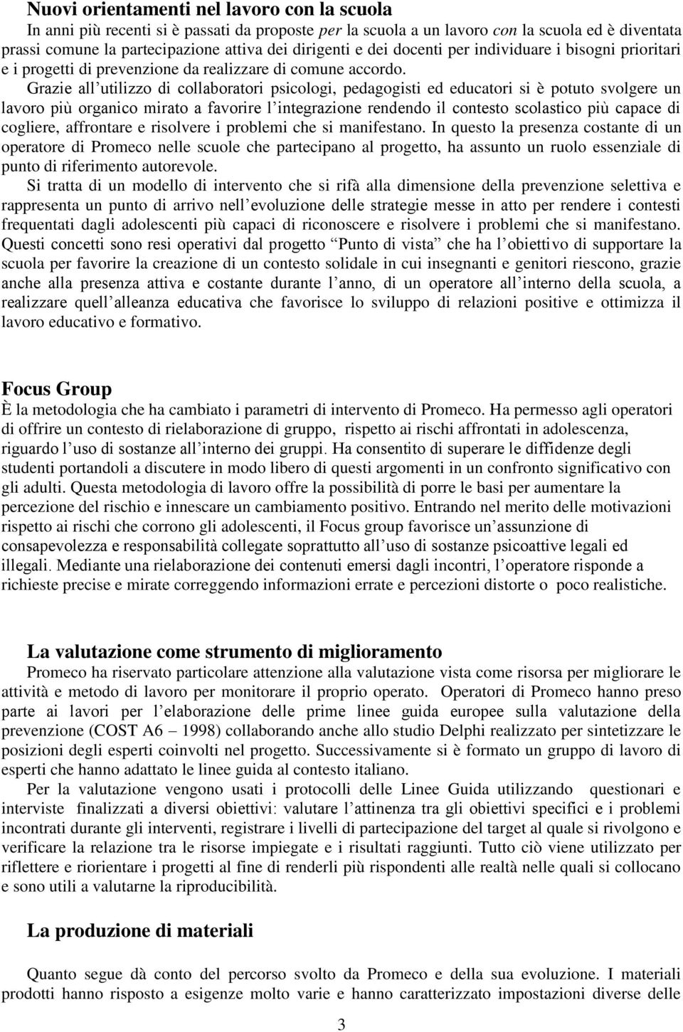 Grazie all utilizzo di collaboratori psicologi, pedagogisti ed educatori si è potuto svolgere un lavoro più organico mirato a favorire l integrazione rendendo il contesto scolastico più capace di