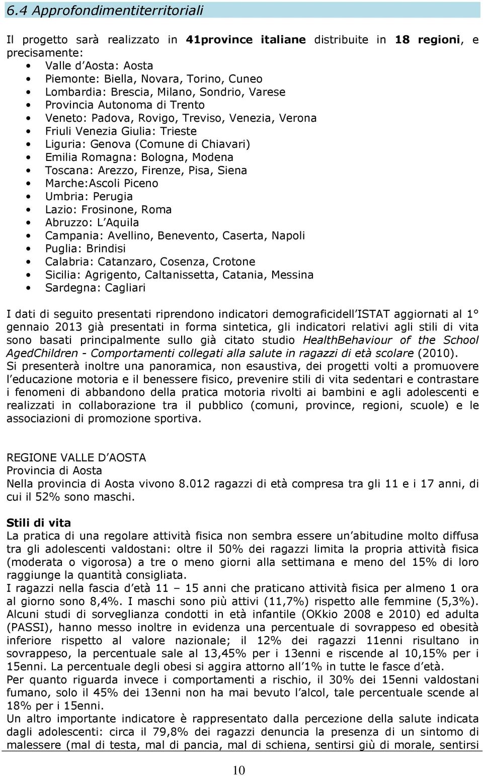 Bologna, Modena Toscana: Arezzo, Firenze, Pisa, Siena Marche:Ascoli Piceno Umbria: Perugia Lazio: Frosinone, Roma Abruzzo: L Aquila Campania: Avellino, Benevento, Caserta, Napoli Puglia: Brindisi