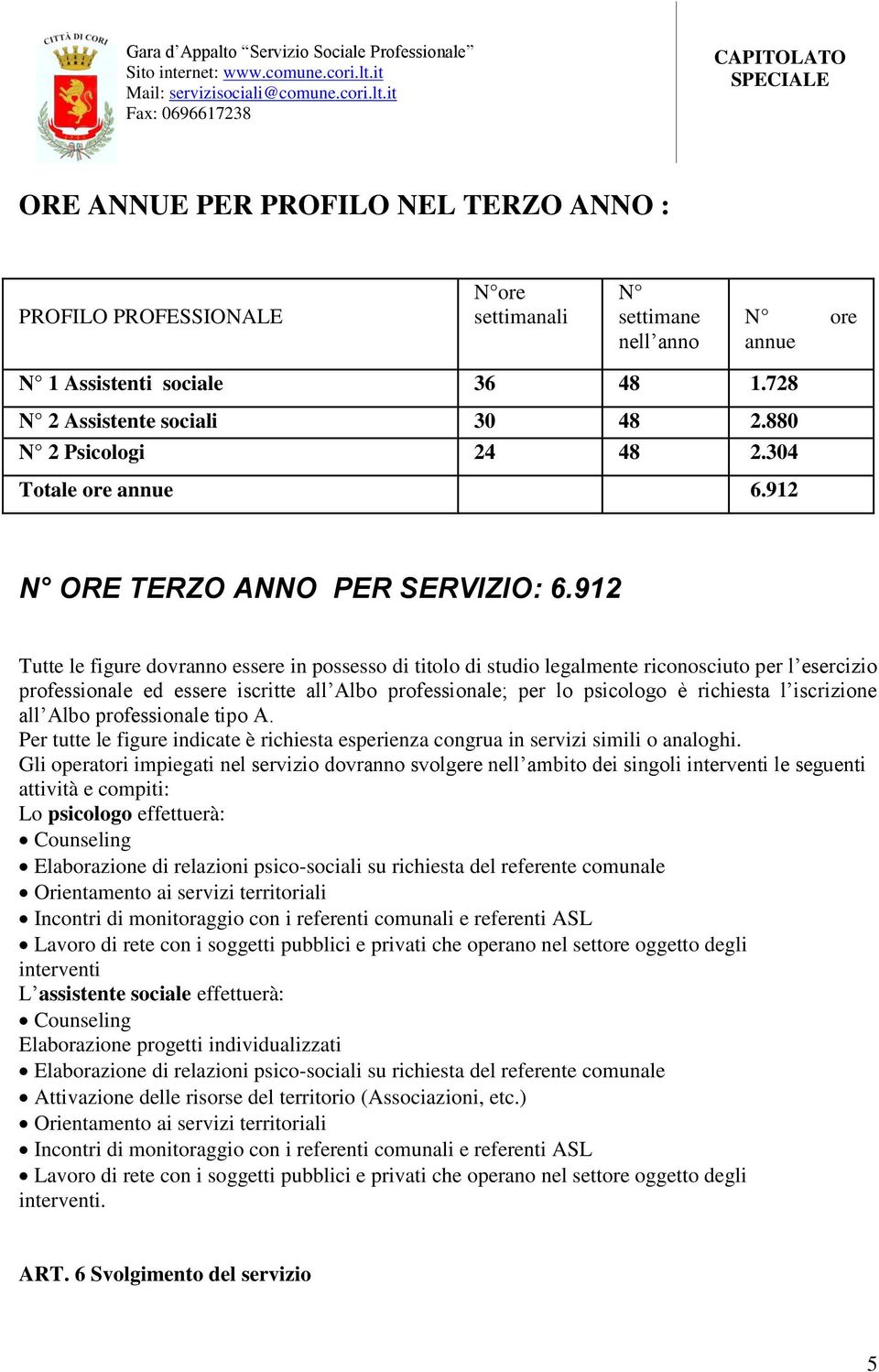 912 Tutte le figure dovranno essere in possesso di titolo di studio legalmente riconosciuto per l esercizio professionale ed essere iscritte all Albo professionale; per lo psicologo è richiesta l