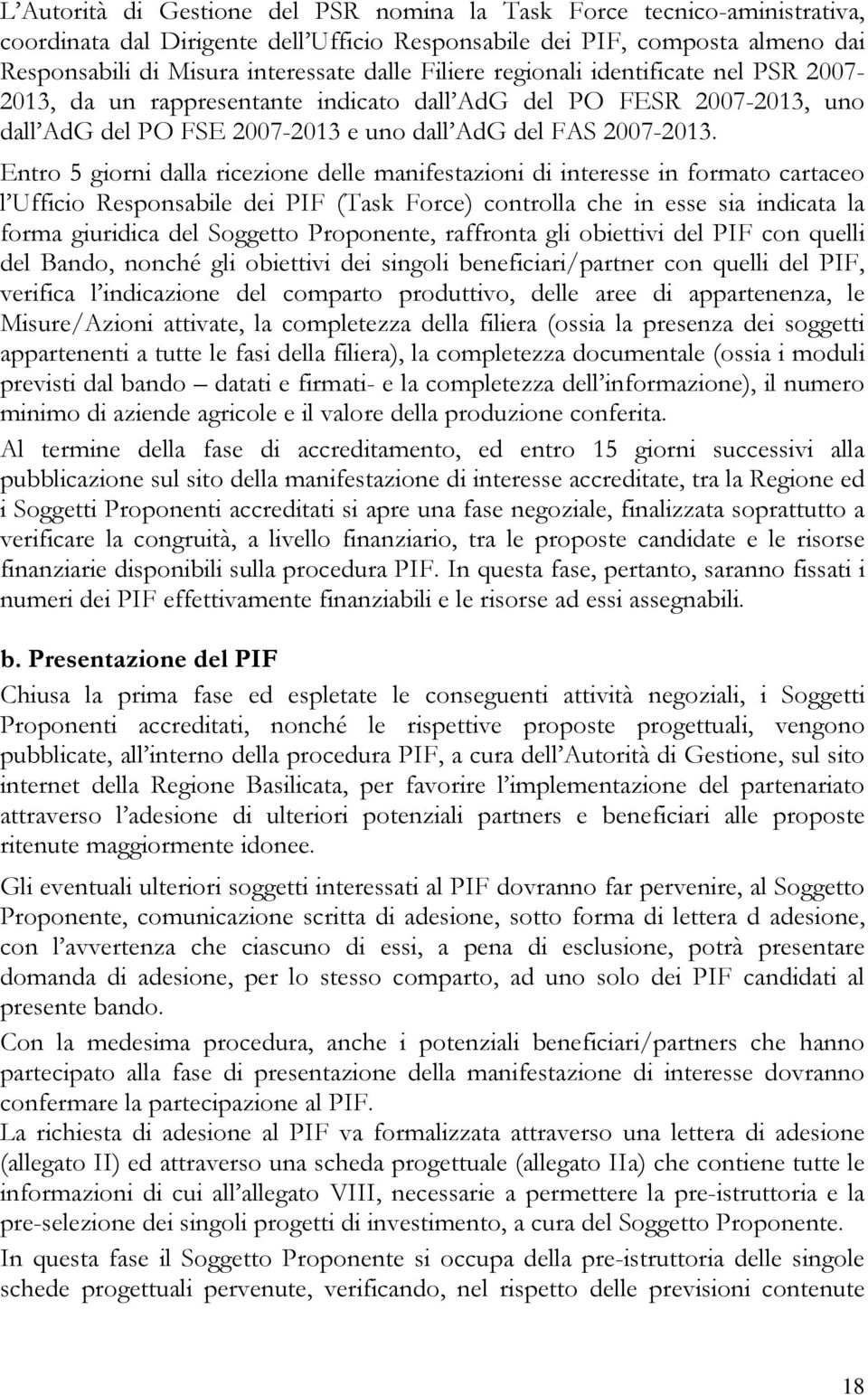 Entro 5 giorni dalla ricezione delle manifestazioni di interesse in formato cartaceo l Ufficio Responsabile dei PIF (Task Force) controlla che in esse sia indicata la forma giuridica del Soggetto