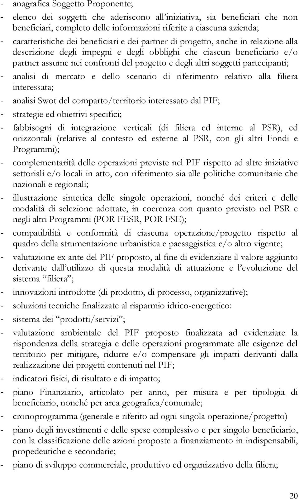 soggetti partecipanti; - analisi di mercato e dello scenario di riferimento relativo alla filiera interessata; - analisi Swot del comparto/territorio interessato dal PIF; - strategie ed obiettivi