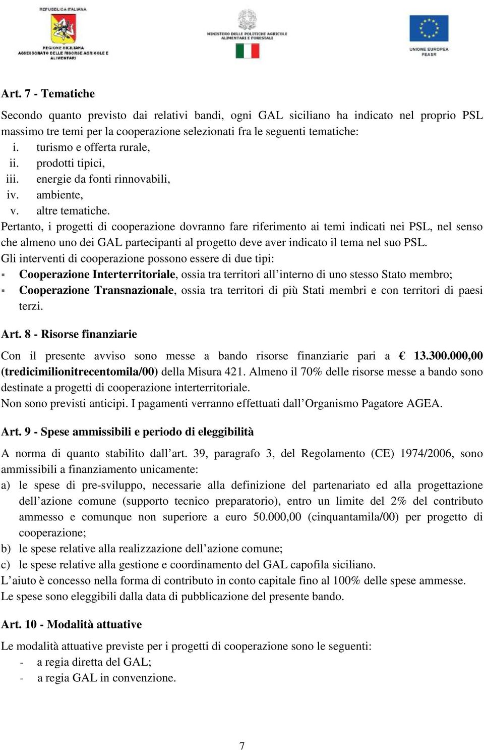 Pertanto, i progetti di cooperazione dovranno fare riferimento ai temi indicati nei PSL, nel senso che almeno uno dei GAL partecipanti al progetto deve aver indicato il tema nel suo PSL.