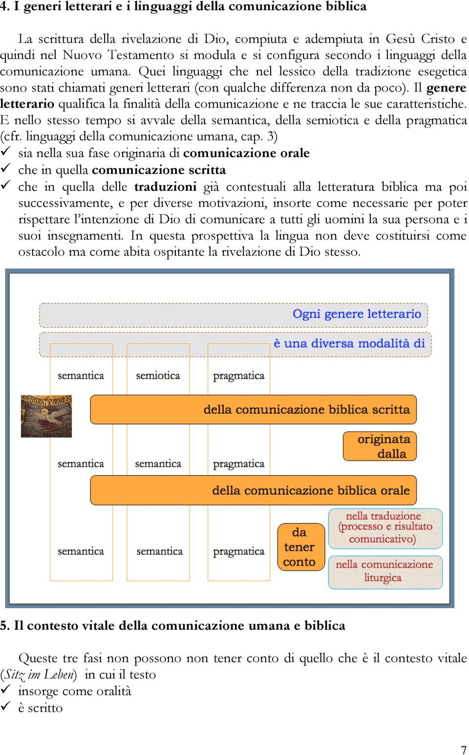 Il genere letterario qualifica la finalità della comunicazione e ne traccia le sue caratteristiche. E nello stesso tempo si avvale della semantica, della semiotica e della pragmatica (cfr.