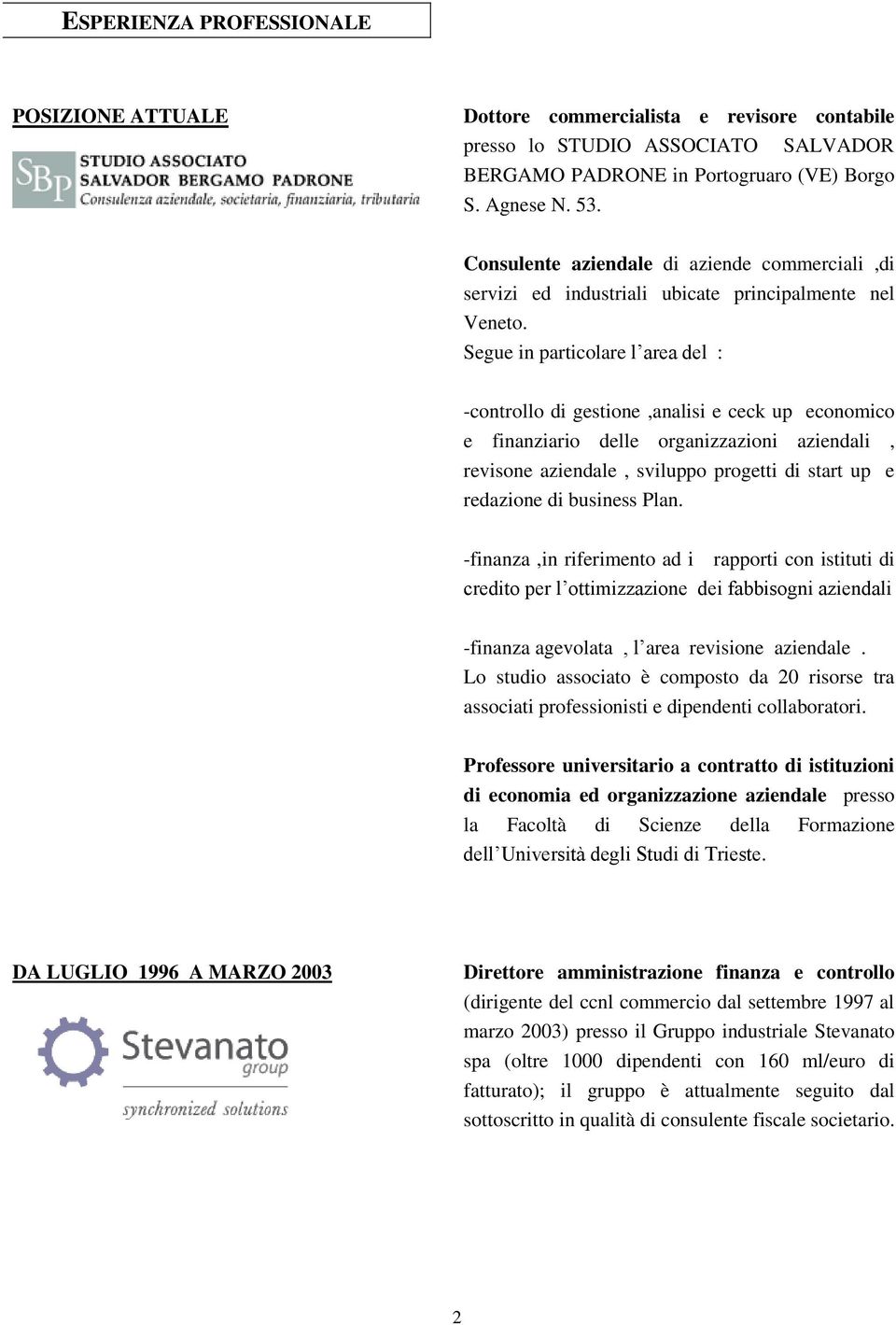 Segue in particolare l area del : -controllo di gestione,analisi e ceck up economico e finanziario delle organizzazioni aziendali, revisone aziendale, sviluppo progetti di start up e redazione di