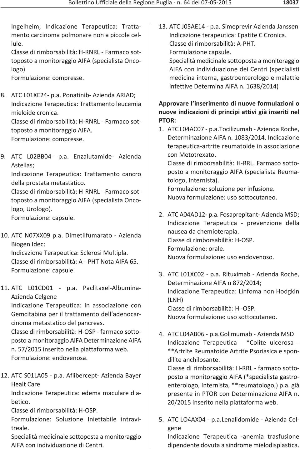 a monitoraggio AIFA (specialista Oncologo, Urologo). 10. ATC N07XX09 p.a. Dimetilfumarato Azienda Biogen Idec; Indicazione Terapeutica: Sclerosi Multipla. Classe di rimborsabilità: A PHT Nota AIFA 65.