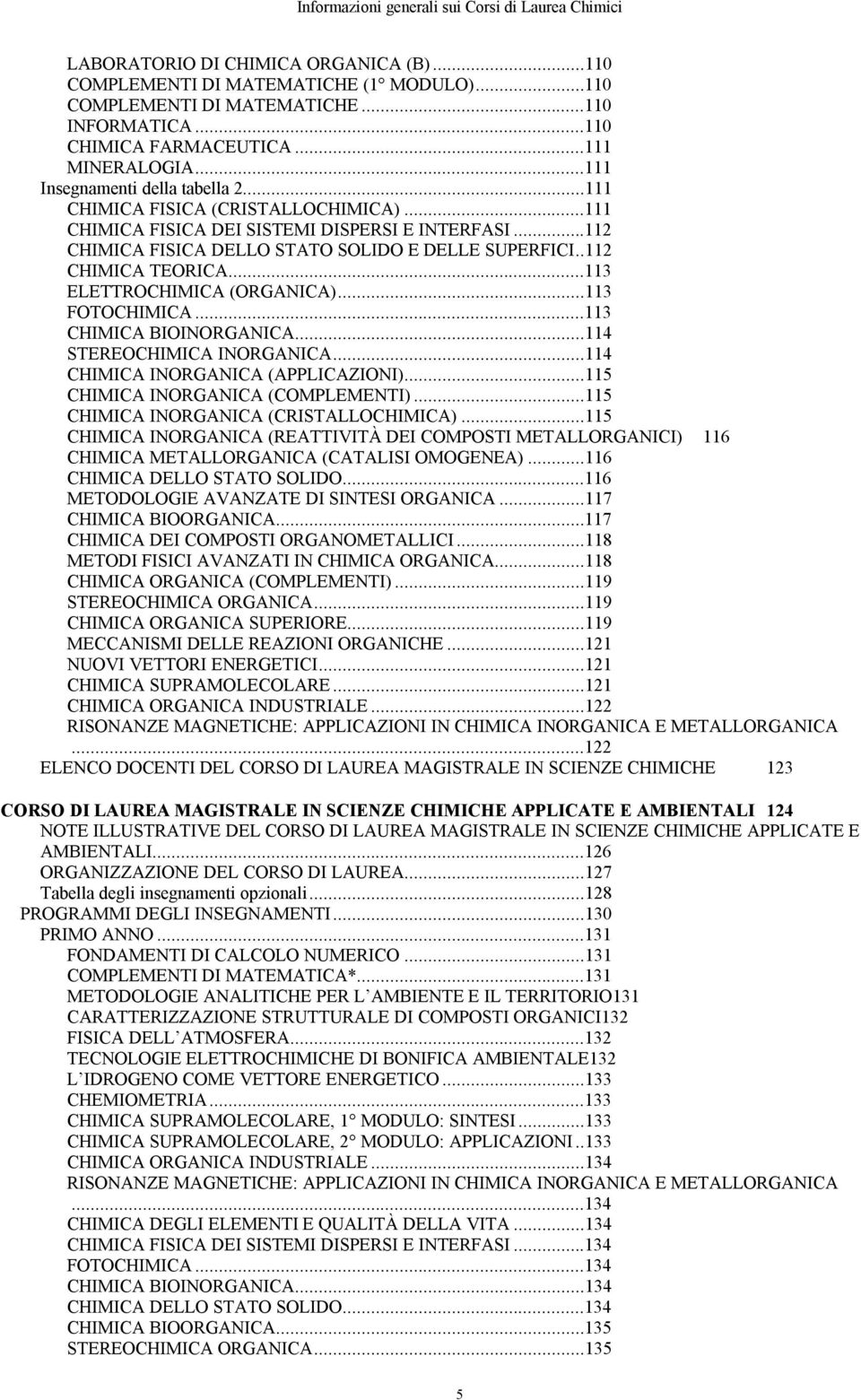 ..112 CHIMICA FISICA DELLO STATO SOLIDO E DELLE SUPERFICI..112 CHIMICA TEORICA...113 ELETTROCHIMICA (ORGANICA)...113 FOTOCHIMICA...113 CHIMICA BIOINORGANICA...114 STEREOCHIMICA INORGANICA.