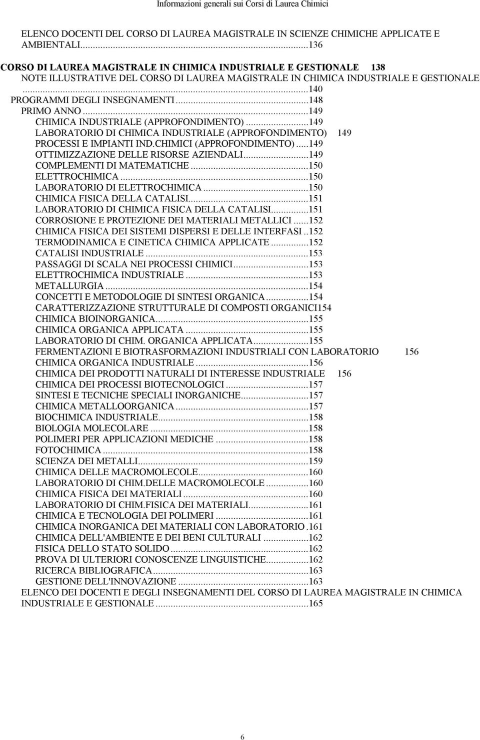 ..148 PRIMO ANNO...149 CHIMICA INDUSTRIALE (APPROFONDIMENTO)...149 LABORATORIO DI CHIMICA INDUSTRIALE (APPROFONDIMENTO) 149 PROCESSI E IMPIANTI IND.CHIMICI (APPROFONDIMENTO).