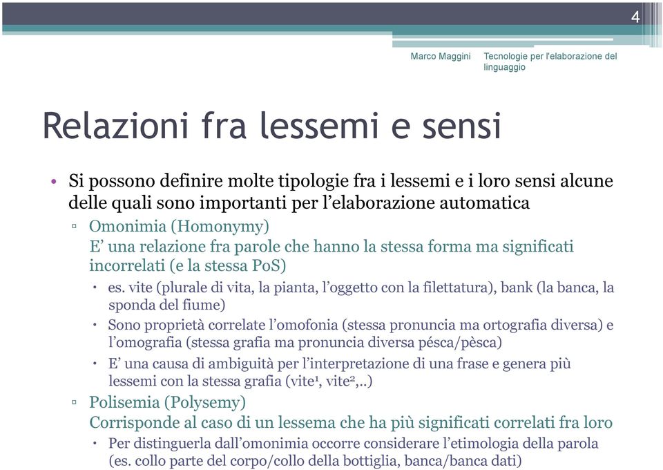 vite (plurale di vita, la pianta, l oggetto con la filettatura), bank (la banca, la sponda del fiume) Sono proprietà correlate l omofonia (stessa pronuncia ma ortografia diversa) e l omografia