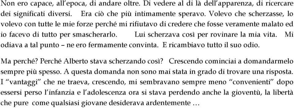 Mi odiava a tal punto ne ero fermamente convinta. E ricambiavo tutto il suo odio. Ma perché? Perché Alberto stava scherzando così? Crescendo cominciai a domandarmelo sempre più spesso.