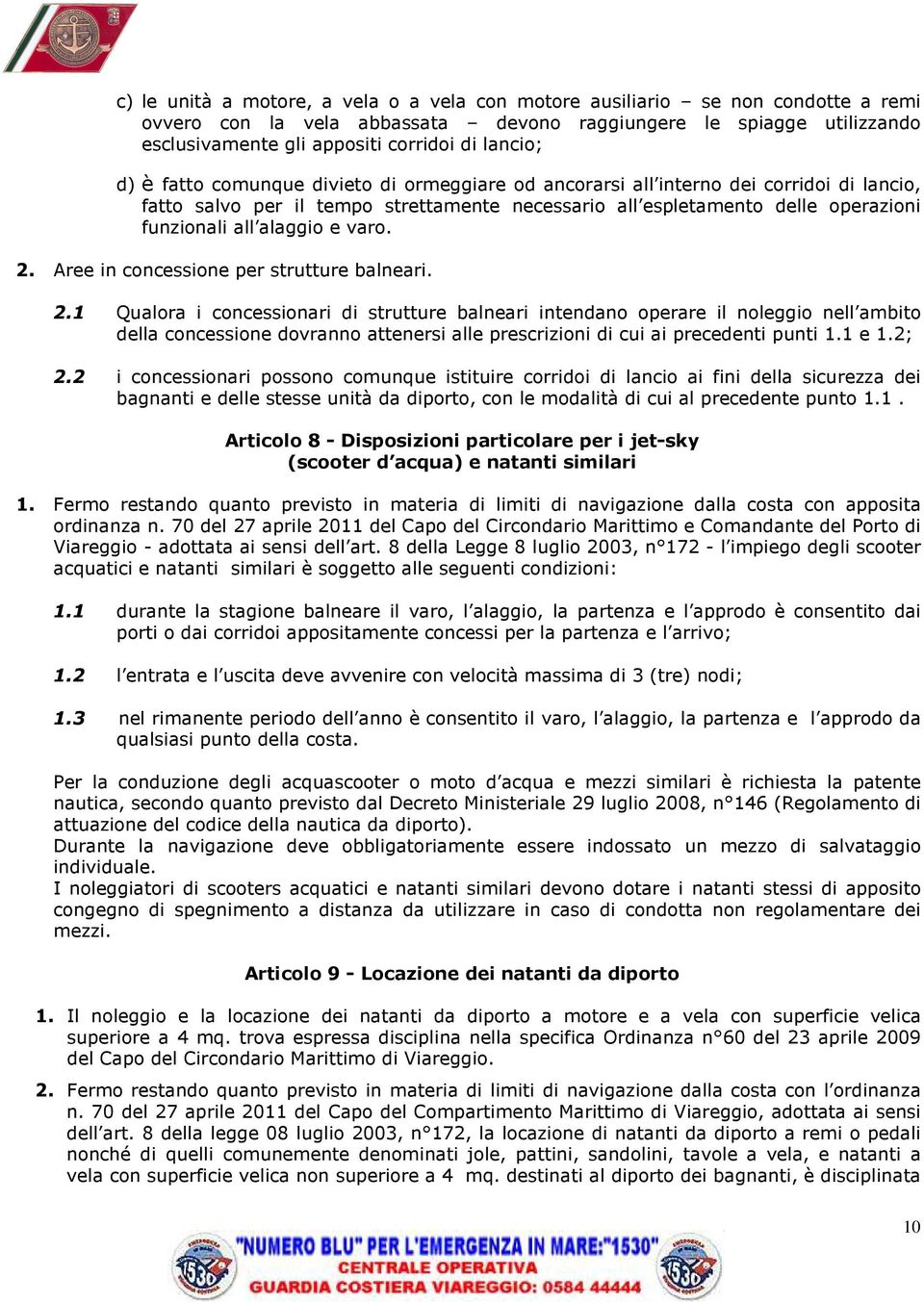 alaggio e varo. 2. Aree in concessione per strutture balneari. 2.1 Qualora i concessionari di strutture balneari intendano operare il noleggio nell ambito della concessione dovranno attenersi alle prescrizioni di cui ai precedenti punti 1.