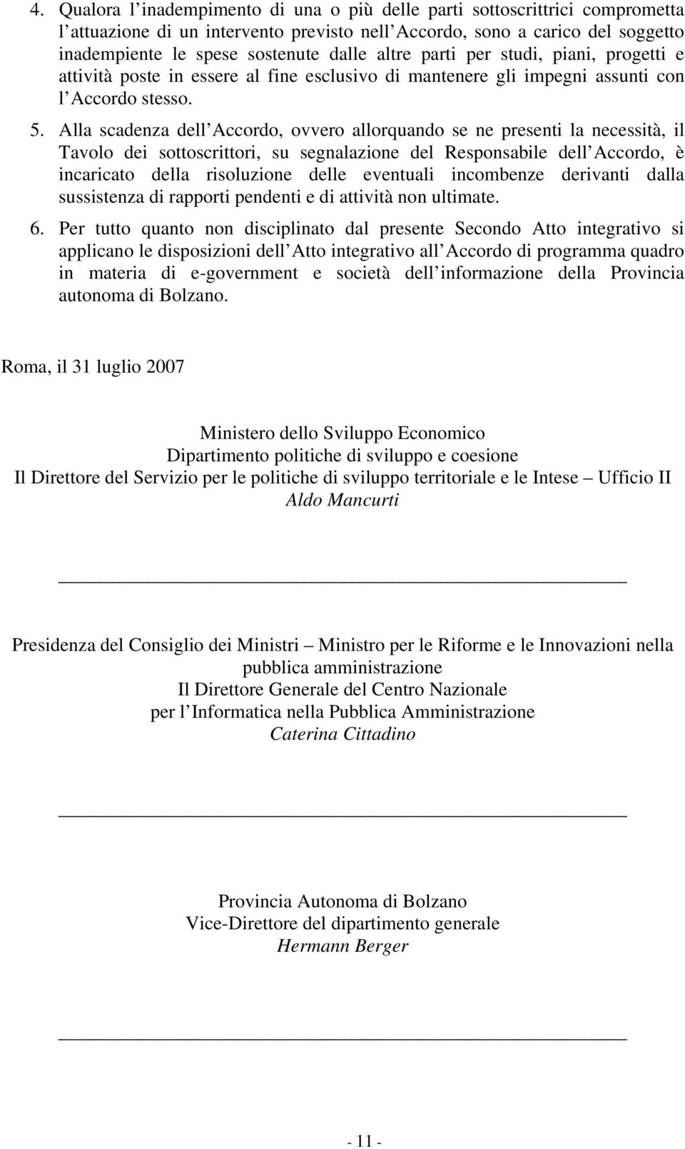 Alla scadenza dell Accordo, ovvero allorquando se ne presenti la necessità, il Tavolo dei sottoscrittori, su segnalazione del Responsabile dell Accordo, è incaricato della risoluzione delle eventuali