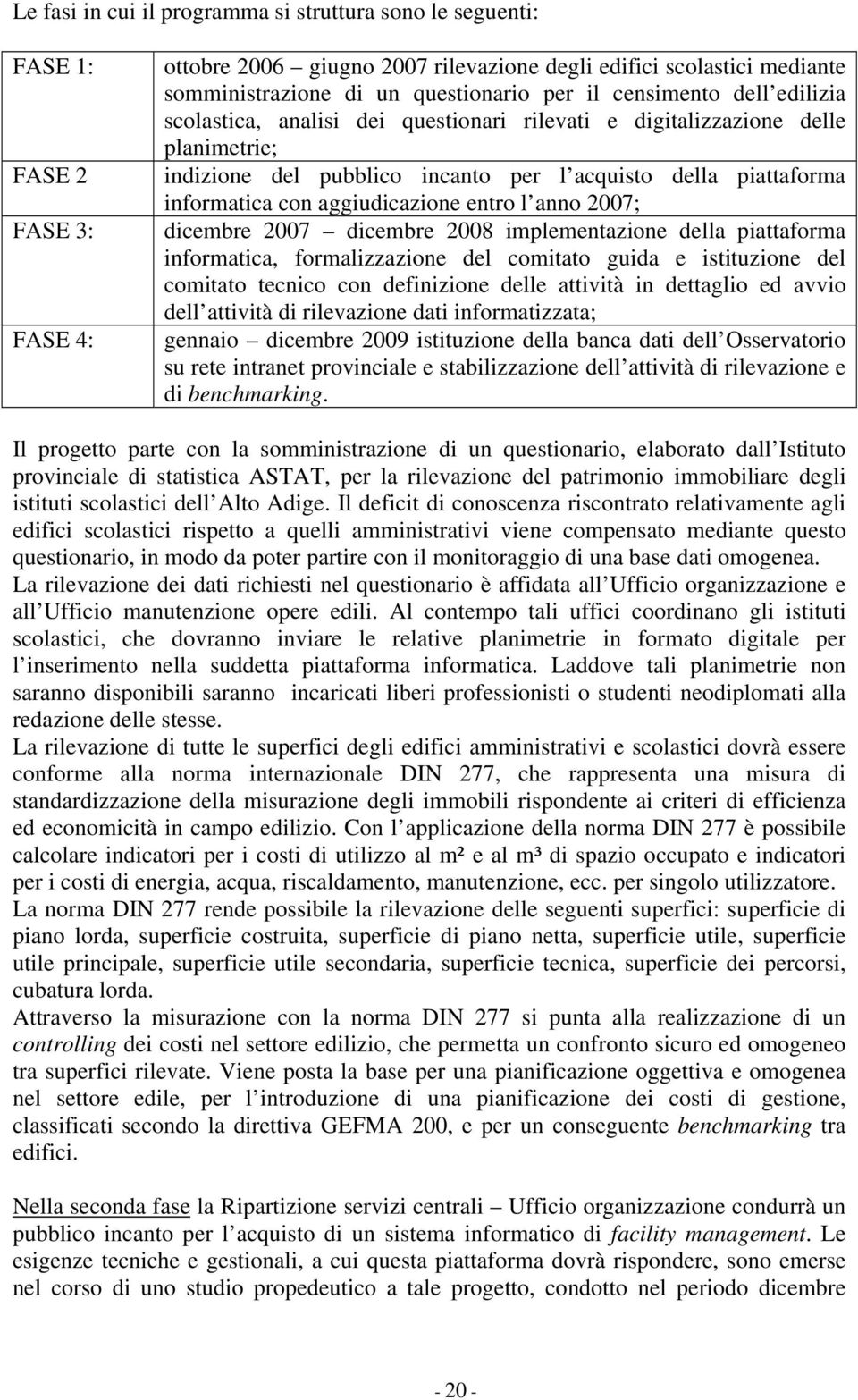 aggiudicazione entro l anno 2007; dicembre 2007 dicembre 2008 implementazione della piattaforma informatica, formalizzazione del comitato guida e istituzione del comitato tecnico con definizione