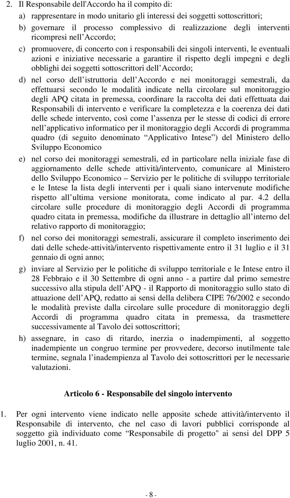 soggetti sottoscrittori dell Accordo; d) nel corso dell istruttoria dell Accordo e nei monitoraggi semestrali, da effettuarsi secondo le modalità indicate nella circolare sul monitoraggio degli APQ