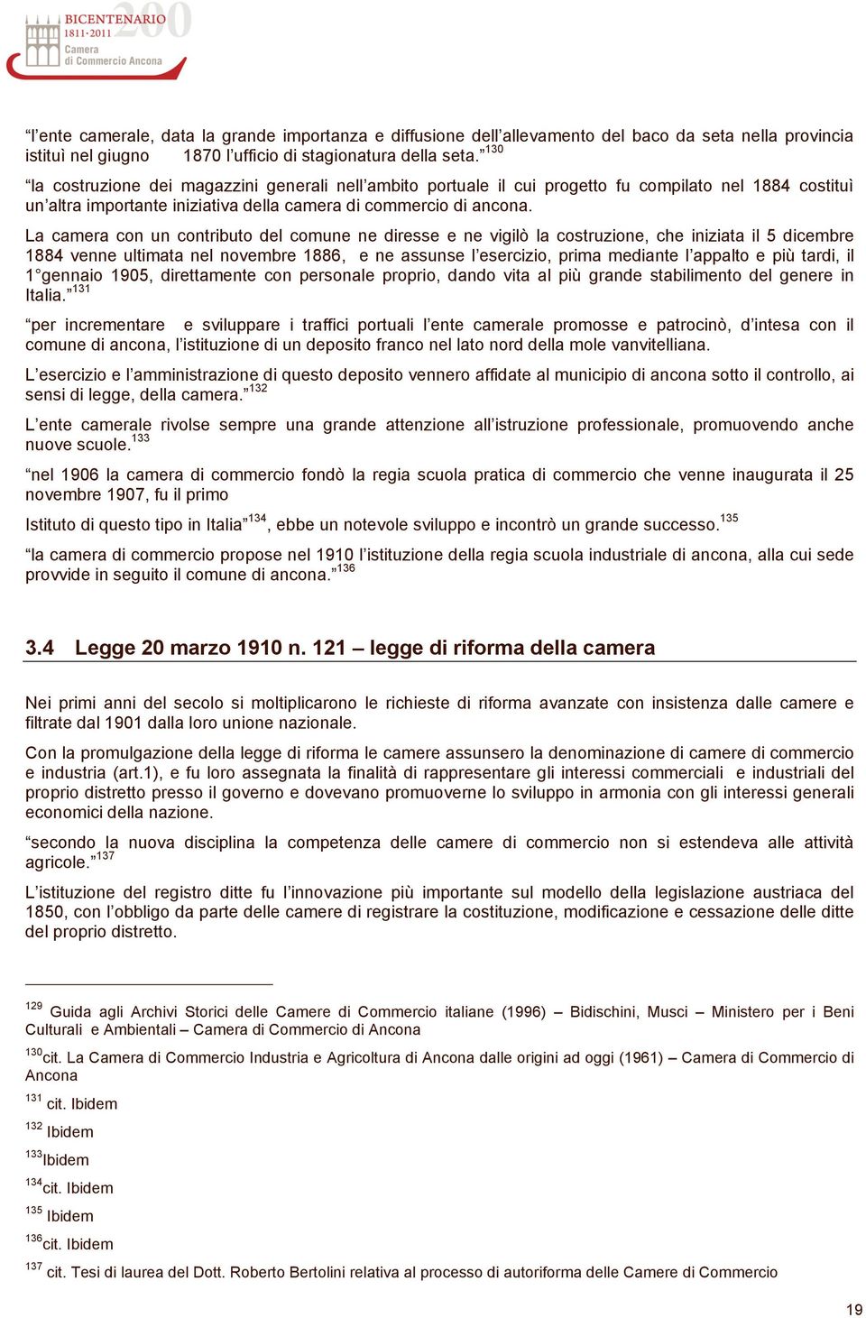 La camera con un contributo del comune ne diresse e ne vigilò la costruzione, che iniziata il 5 dicembre 1884 venne ultimata nel novembre 1886, e ne assunse l esercizio, prima mediante l appalto e