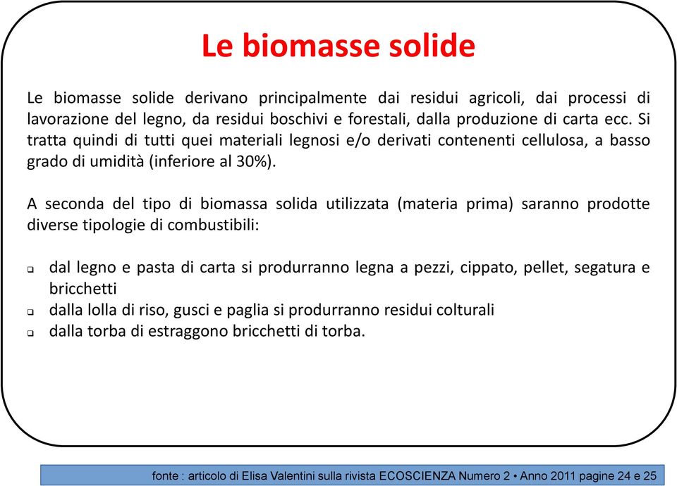 A seconda del tipo di biomassa solida utilizzata (materia prima) saranno prodotte diverse tipologie di combustibili: dal legno e pasta di carta si produrranno legna a pezzi, cippato,