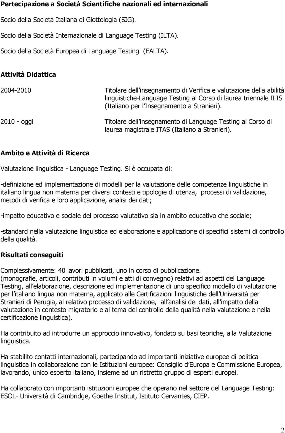 Attività Didattica 2004-2010 Titolare dell insegnamento di Verifica e valutazione della abilità linguistiche-language Testing al Corso di laurea triennale ILIS (Italiano per l Insegnamento a