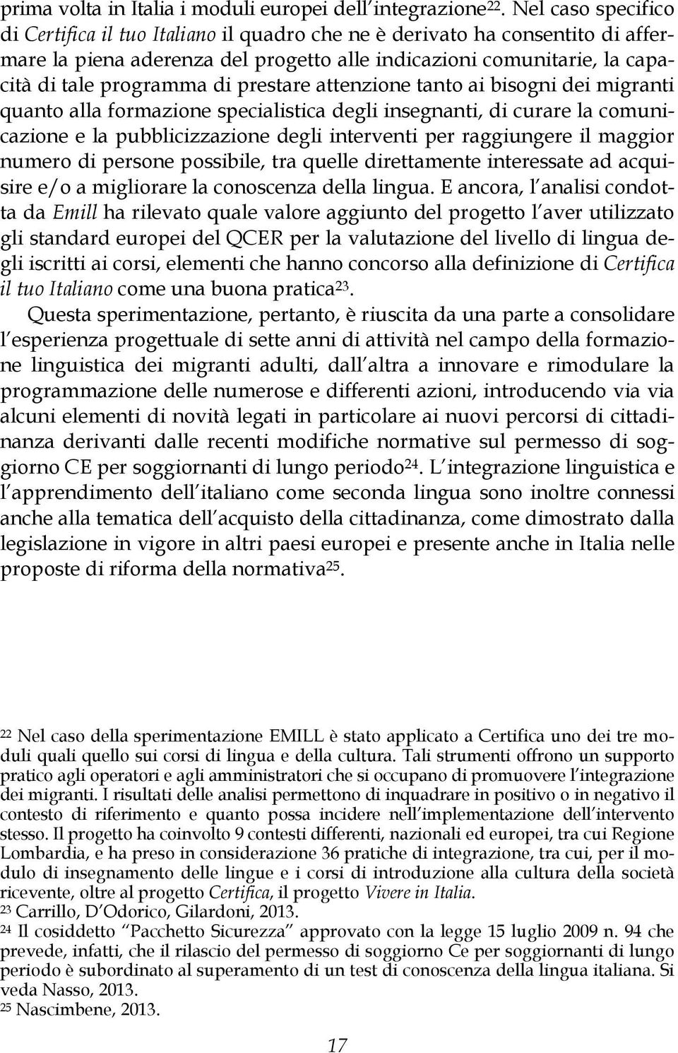 prestare attenzione tanto ai bisogni dei migranti quanto alla formazione specialistica degli insegnanti, di curare la comunicazione e la pubblicizzazione degli interventi per raggiungere il maggior